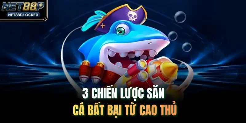 3 chiến lược săn cá bất bại từ cao thủ