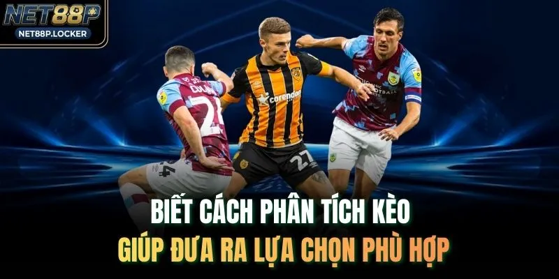 Biết cách phân tích kèo giúp đưa ra lựa chọn phù hợp