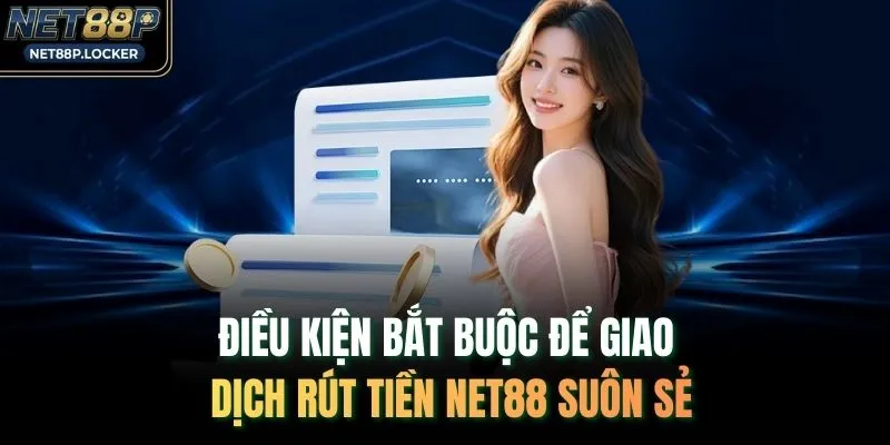 Điều kiện bắt buộc để giao dịch rút tiền NET88 suôn sẻ