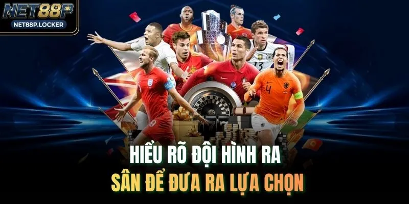 Hiểu rõ đội hình ra sân để đưa ra lựa chọn