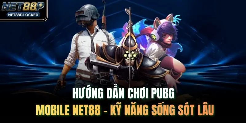 Hướng Dẫn Chơi PUBG Mobile NET88 – Kỹ Năng Sống Sót Lâu