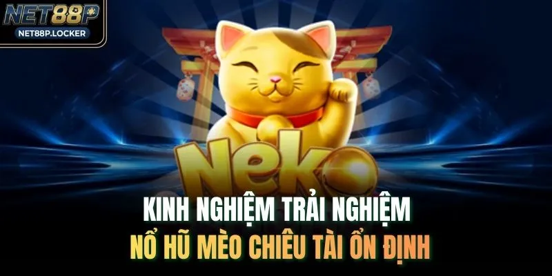Kinh nghiệm trải nghiệm nổ hũ Mèo Chiêu Tài ổn định