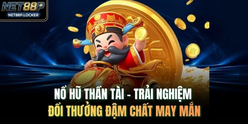 Nổ Hũ Thần Tài - Trải Nghiệm Đổi Thưởng Đậm Chất May Mắn