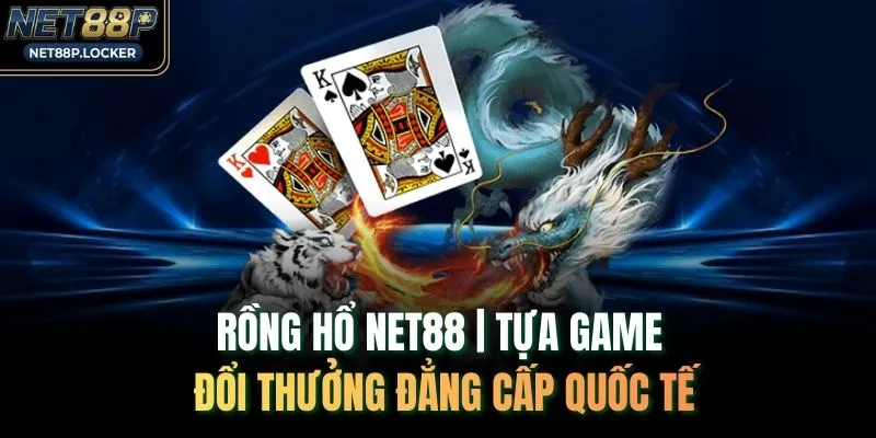 Rồng Hổ NET88 | Tựa Game Đổi Thưởng Đẳng Cấp Quốc Tế