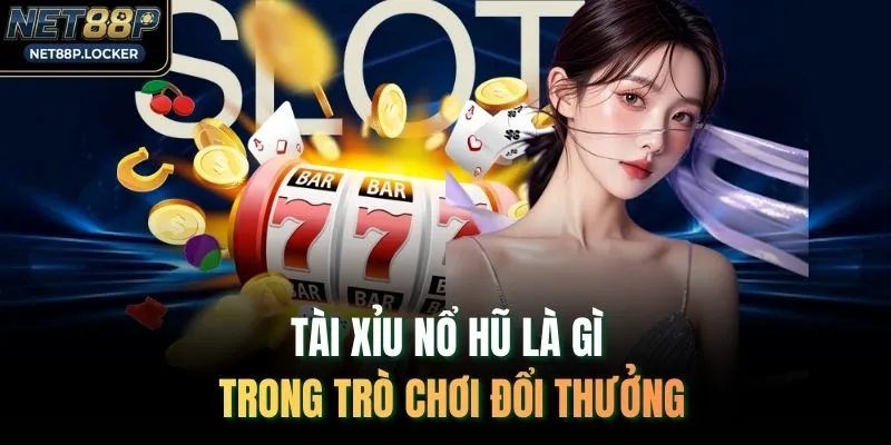 Tài xỉu nổ hũ là gì trong trò chơi đổi thưởng