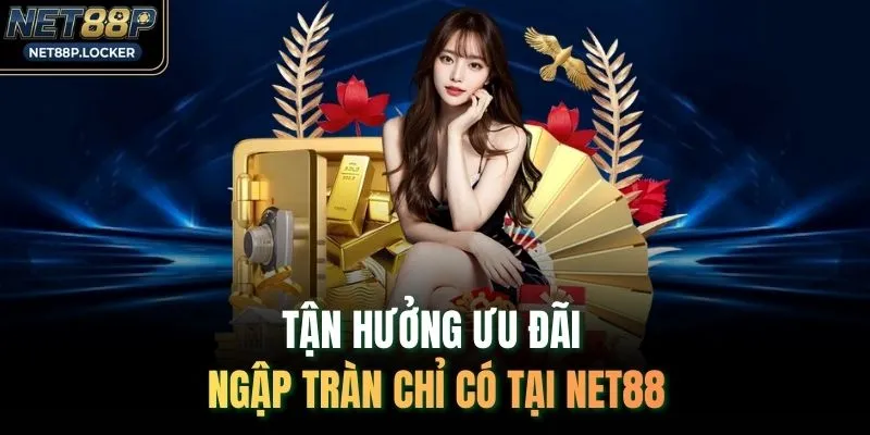 Tận hưởng ưu đãi ngập tràn chỉ có tại NET88