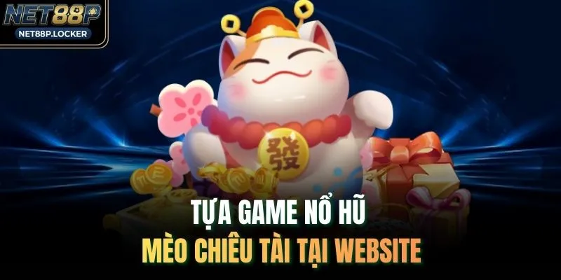Tựa game nổ hũ Mèo Chiêu Tài tại website NET88