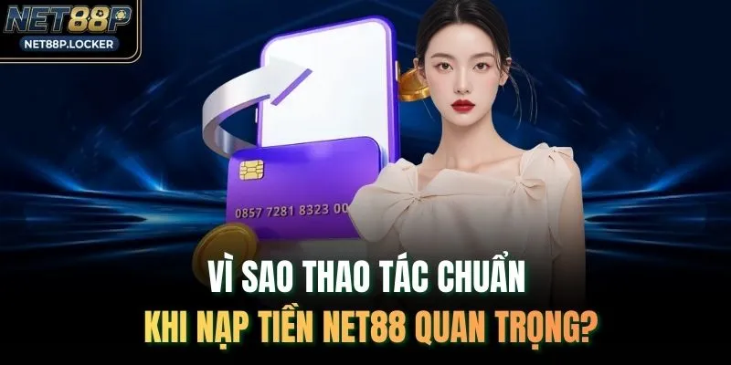 Vì sao thao tác chuẩn khi nạp tiền NET88 quan trọng?